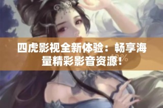 四虎影视全新体验：畅享海量精彩影音资源！