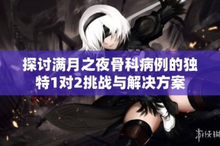 探讨满月之夜骨科病例的独特1对2挑战与解决方案
