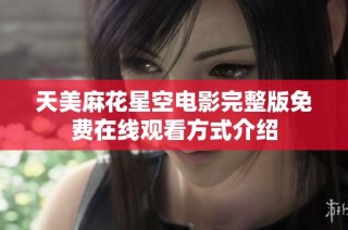 天美麻花星空电影完整版免费在线观看方式介绍