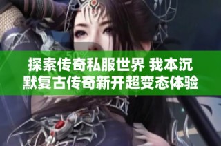 探索传奇私服世界 我本沉默复古传奇新开超变态体验