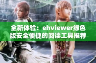 全新体验：ehviewer绿色版安全便捷的阅读工具推荐