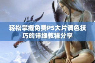 轻松掌握免费PS大片调色技巧的详细教程分享