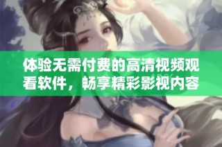 体验无需付费的高清视频观看软件，畅享精彩影视内容