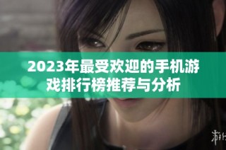 2023年最受欢迎的手机游戏排行榜推荐与分析