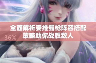 全面解析姜维蜀枪阵容搭配策略助你战胜敌人