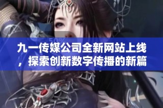 九一传媒公司全新网站上线，探索创新数字传播的新篇章