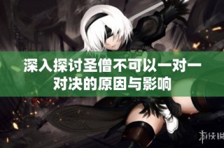 深入探讨圣僧不可以一对一对决的原因与影响