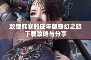 致敬韩寒的成年版奇幻之旅下载攻略与分享
