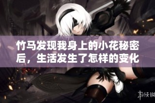 竹马发现我身上的小花秘密后，生活发生了怎样的变化