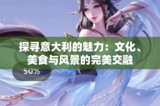探寻意大利的魅力：文化、美食与风景的完美交融