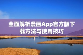 全面解析漫画App官方版下载方法与使用技巧