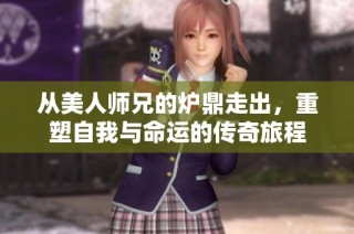 从美人师兄的炉鼎走出，重塑自我与命运的传奇旅程