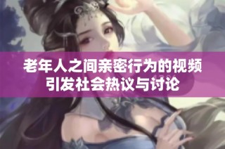 老年人之间亲密行为的视频引发社会热议与讨论