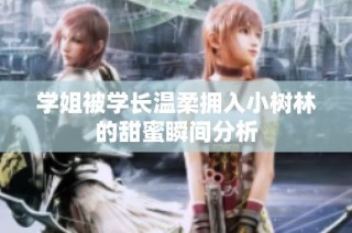 学姐被学长温柔拥入小树林的甜蜜瞬间分析