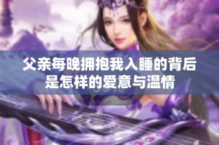 父亲每晚拥抱我入睡的背后是怎样的爱意与温情