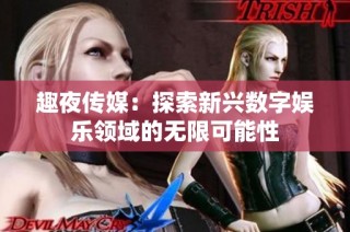 趣夜传媒：探索新兴数字娱乐领域的无限可能性