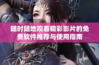 随时随地观看精彩影片的免费软件推荐与使用指南