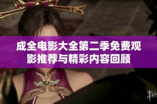 成全电影大全第二季免费观影推荐与精彩内容回顾