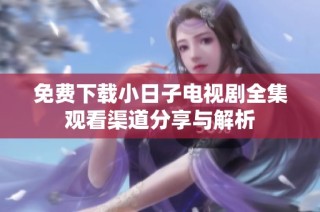 免费下载小日子电视剧全集观看渠道分享与解析