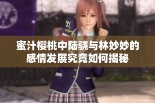 蜜汁樱桃中陆骁与林妙妙的感情发展究竟如何揭秘