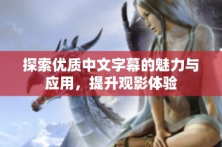 探索优质中文字幕的魅力与应用，提升观影体验