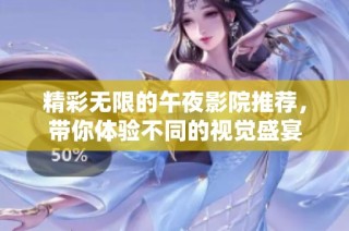 精彩无限的午夜影院推荐，带你体验不同的视觉盛宴