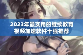 2023年最实用的继续教育视频加速软件十强推荐
