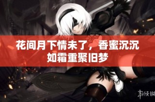 花间月下情未了，香蜜沉沉如霜重聚旧梦