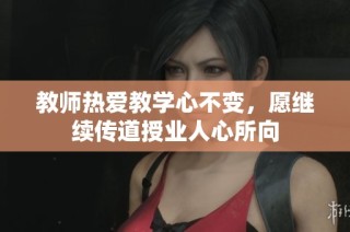 教师热爱教学心不变，愿继续传道授业人心所向