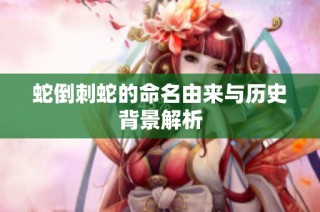 蛇倒刺蛇的命名由来与历史背景解析