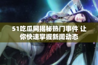 51吃瓜网揭秘热门事件 让你快速掌握新闻动态