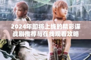 2024年即将上线的精彩谍战剧推荐与在线观看攻略
