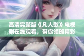 高清完整版《凡人歌》电视剧在线观看，带你领略精彩故事旅程