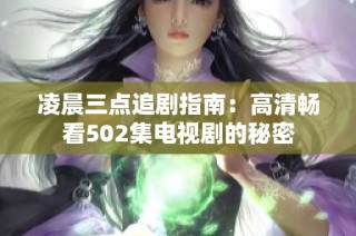 凌晨三点追剧指南：高清畅看502集电视剧的秘密