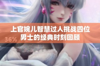 上官婉儿智慧过人挑战四位男士的经典时刻回顾