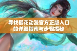 寻找樱花动漫官方正版入口的详细指南与步骤揭秘