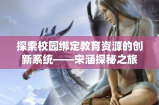 探索校园绑定教育资源的创新系统——宋涵探秘之旅