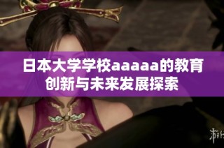 日本大学学校aaaaa的教育创新与未来发展探索