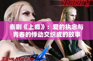 泰剧《上瘾》：爱的执念与青春的悸动交织成的故事
