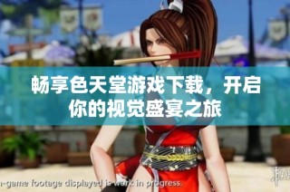 畅享色天堂游戏下载，开启你的视觉盛宴之旅