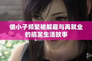 傻小子频繁被解雇与再就业的搞笑生活故事