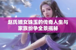 赵氏嫡女姝玉的传奇人生与家族纷争全景揭秘