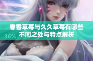 春香草莓与久久草莓有哪些不同之处与特点解析