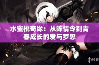 水蜜桃奇缘：从陈情令到青春成长的爱与梦想