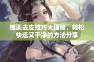 板栗去皮技巧大揭秘，轻松快速又干净的方法分享