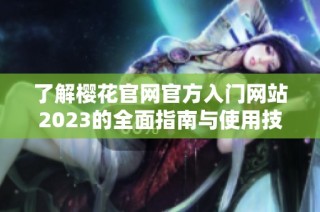 了解樱花官网官方入门网站2023的全面指南与使用技巧