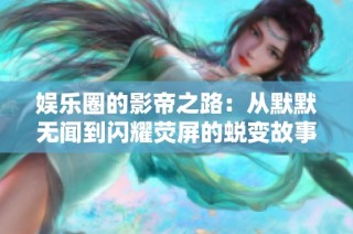 娱乐圈的影帝之路：从默默无闻到闪耀荧屏的蜕变故事