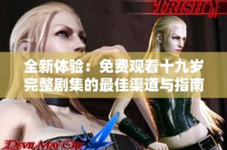全新体验：免费观看十九岁完整剧集的最佳渠道与指南