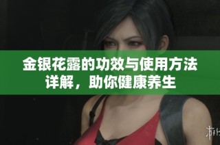 金银花露的功效与使用方法详解，助你健康养生