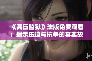 《高压监狱》法版免费观看：揭示压迫与抗争的真实故事